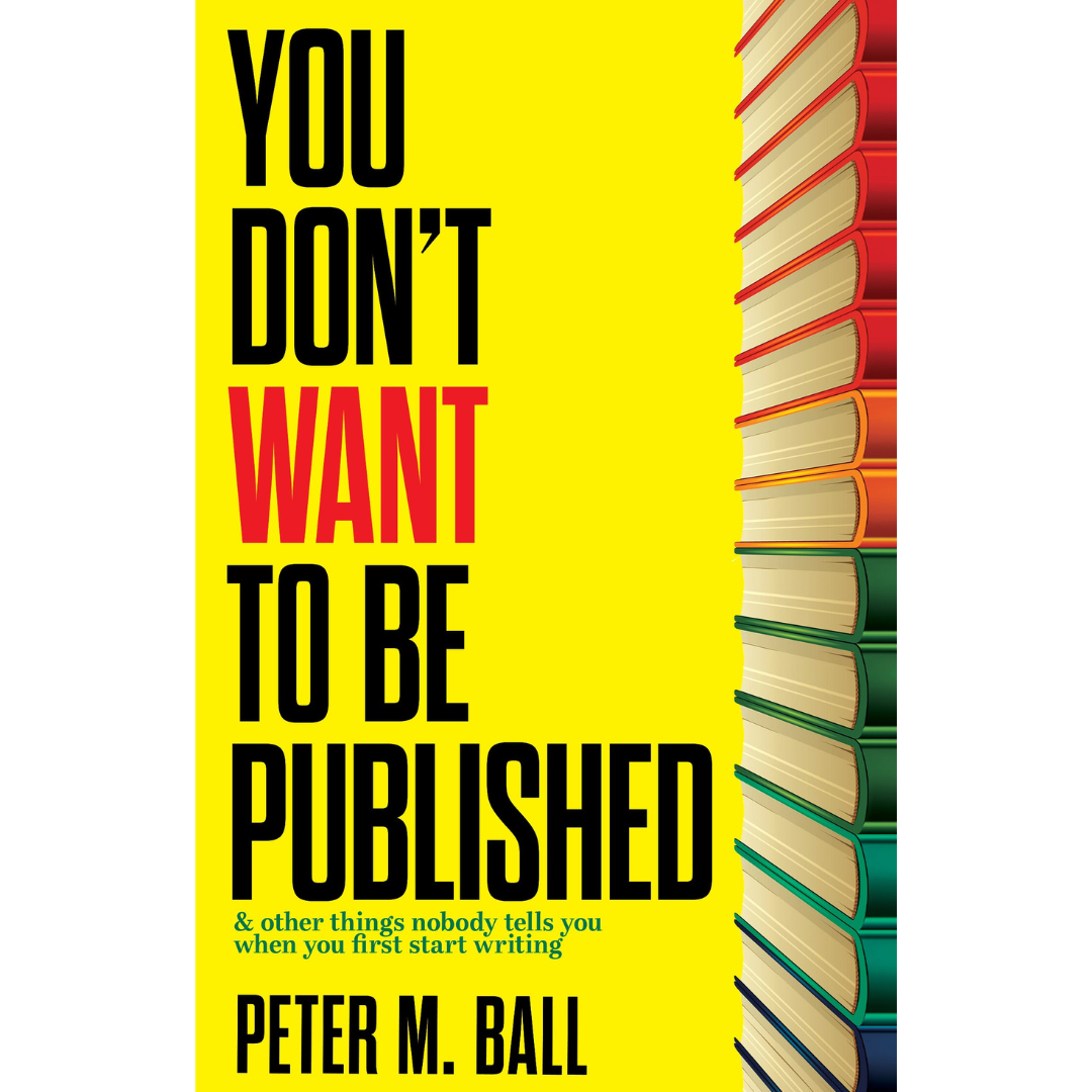 You Don’t Want To Be Published (& Other Things Nobody Tells You When You First Start Writing)
